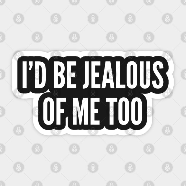 I'd Be Jealous Of Me Too - Cute Slogan Graphic Tee Humor Joke Statement Sticker by sillyslogans